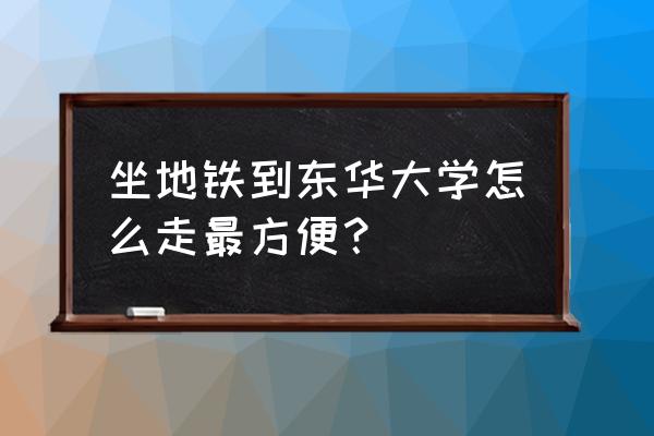 到延安西路东华大学怎么走 坐地铁到东华大学怎么走最方便？