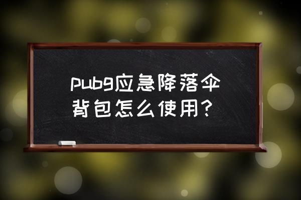绝地求生喷气背包在哪 pubg应急降落伞背包怎么使用? 绝地求生喷气背包在哪 pubg应急降落伞背包怎么使用?
