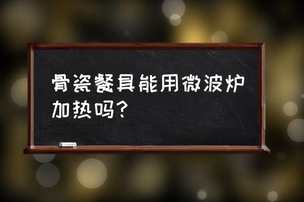 骨瓷餐具能使用微波炉吗 骨瓷餐具能用微波炉加热吗？