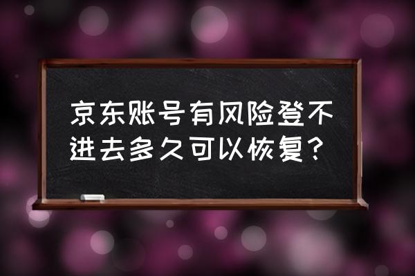 京东黑号能自动恢复吗 京东账号有风险登不进去多久可以恢复? 京东黑号能自动恢复吗 京东账号有风险登不进去多久可以恢复?