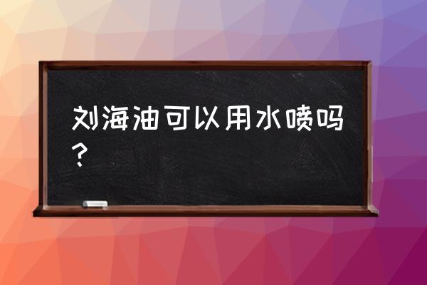 刘海部分沾着白白的怎么去除 刘海油可以用水喷吗？