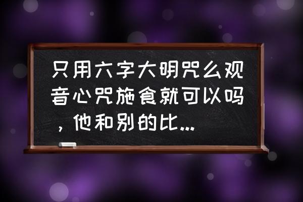 观音心咒施食法怎么念 只用六字大明咒么观音心咒施食就可以吗，他和别的比如完整的或者不完整的施方法有？