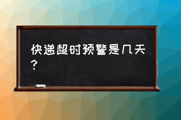 物流多久算超时 快递超时预警是几天? 物流多久算超时 快递超时预警是几天?