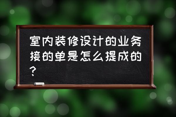 室内设计是靠什么有提成 室内装修设计的业务接的单是怎么提成的？