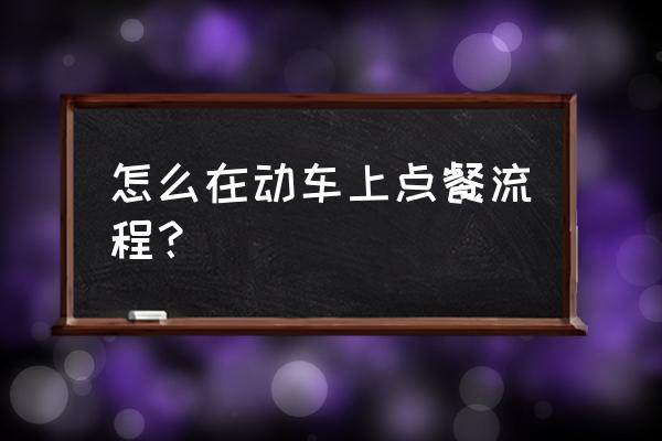 12306怎么点餐 怎么在动车上点餐流程？