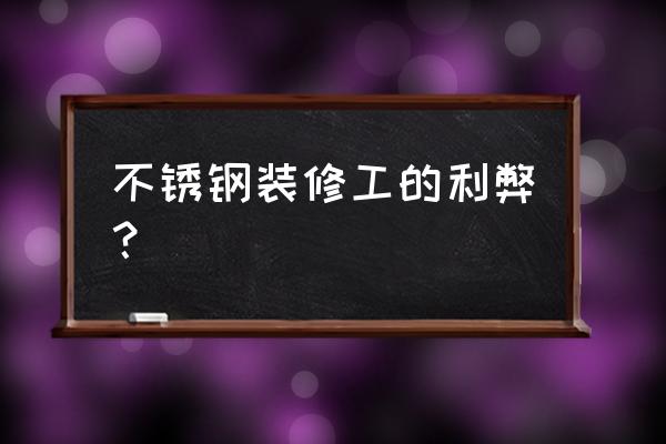 志清欧式铁艺不锈钢装潢部怎么样 不锈钢装修工的利弊？