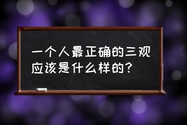 什么样的生命才是完整的 一个人最正确的三观应该是什么样的？