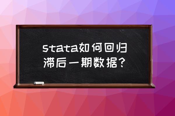 stata如何进行滞后一期处理 stata如何回归滞后一期数据？