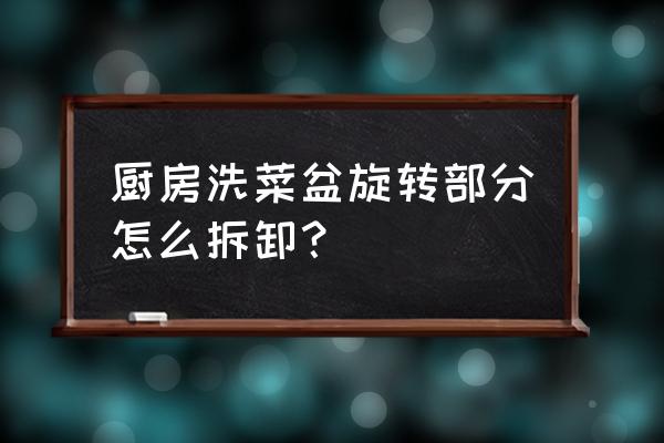 最老洗菜盆下水器拆卸教程 厨房洗菜盆旋转部分怎么拆卸? 最老洗菜盆下水器拆卸教程 厨房洗菜盆旋转部分怎么拆卸?