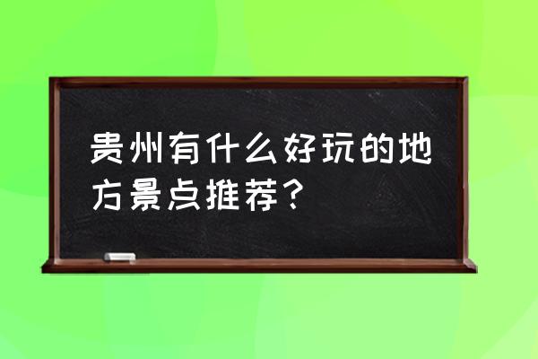 贵阳最全的旅游景点排名 贵州有什么好玩的地方景点推荐? 贵阳最全的旅游景点排名 贵州有什么好玩的地方景点推荐?