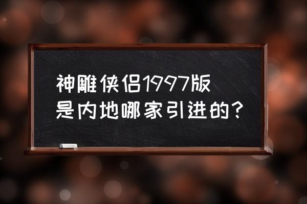 神雕侠侣取名原因 神雕侠侣1997版是内地哪家引进的? 神雕侠侣取名原因 神雕侠侣1997版是内地哪家引进的?