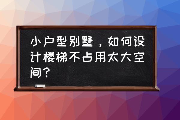 独立别墅怎么装修最省钱 小户型别墅，如何设计楼梯不占用太大空间？