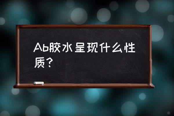 环氧树脂ab胶透明 Ab胶水呈现什么性质? 环氧树脂ab胶透明 Ab胶水呈现什么性质?