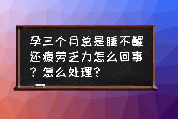 怎么缓解孕妇疲劳无力 孕三个月总是睡不醒还疲劳乏力怎么回事?怎么处理? 怎么缓解孕妇疲劳无力 孕三个月总是睡不醒还疲劳乏力怎么回事?怎么处理?