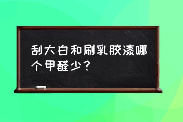 刚装修房子刮大白不喷乳胶漆行不 刮大白和刷乳胶漆哪个甲醛少？