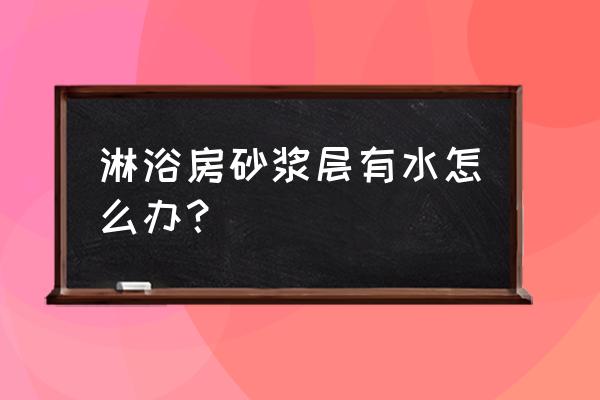 砂浆层是在防水层上面还是下面 淋浴房砂浆层有水怎么办？