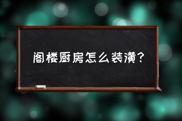 阁楼怎么换气散热快 阁楼厨房怎么装潢？