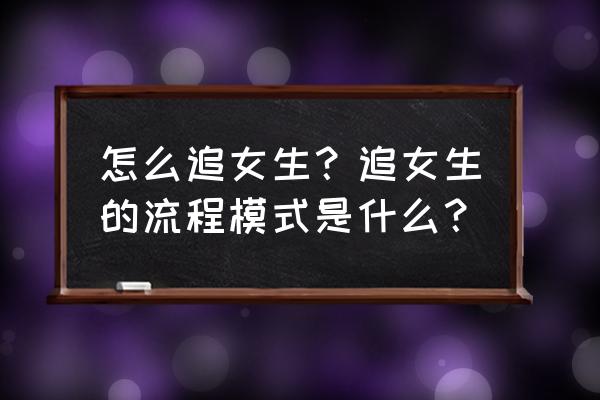 谈恋爱怎么谈才能快速熟悉 怎么追女生？追女生的流程模式是什么？