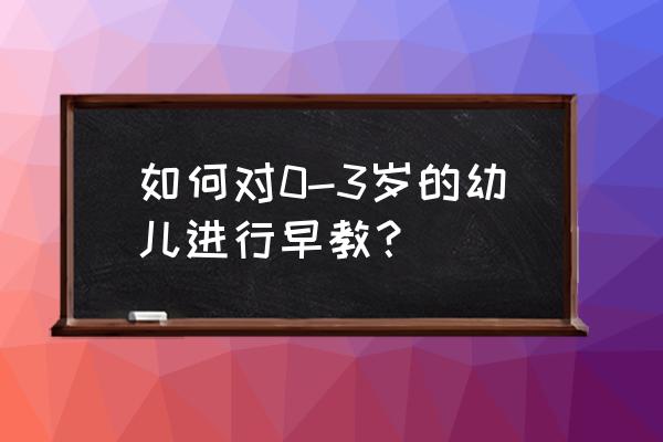 0到三个月如何做早教 如何对0-3岁的幼儿进行早教? 0到三个月如何做早教 如何对0-3岁的幼儿进行早教?