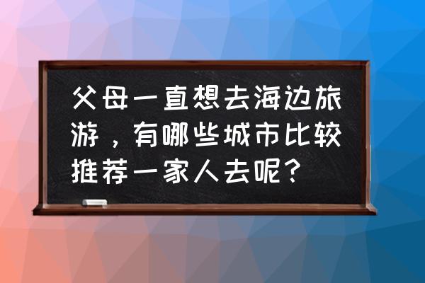 浙江游适合带小孩玩的地方 父母一直想去海边旅游，有哪些城市比较推荐一家人去呢？