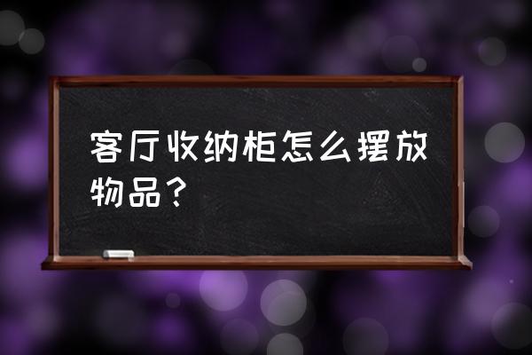 玻璃储物柜怎么收纳显得整洁 客厅收纳柜怎么摆放物品? 玻璃储物柜怎么收纳显得整洁 客厅收纳柜怎么摆放物品?