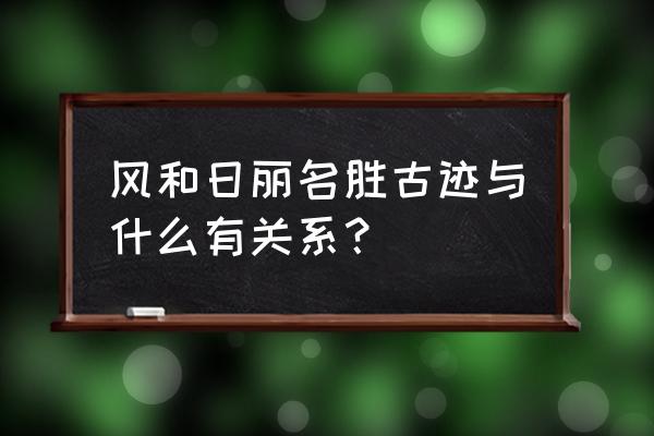 气象对旅游景点的影响 风和日丽名胜古迹与什么有关系？