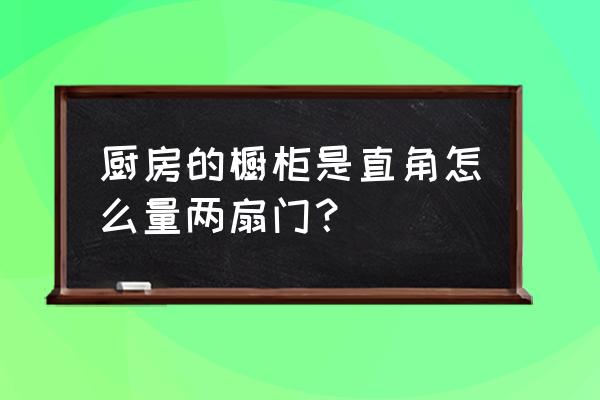 量橱柜门最简单方法 厨房的橱柜是直角怎么量两扇门？