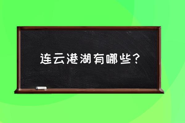 连云港赣榆景点排行榜名单 连云港湖有哪些? 连云港赣榆景点排行榜名单 连云港湖有哪些?