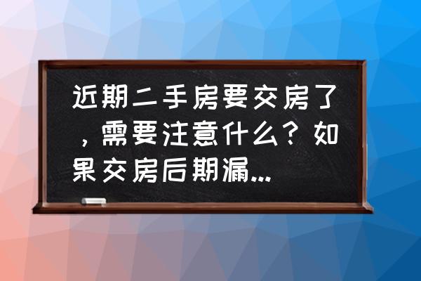 刚买的房子漏水该怎么办 近期二手房要交房了,需要注意什么?如果交房后期漏水,怎么办? 刚买的房子漏水该怎么办 近期二手房要交房了,需要注意什么?如果交房后期漏水,怎么办?