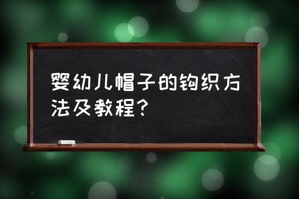 宝宝毛线帽子0-3岁 编织教程 婴幼儿帽子的钩织方法及教程？