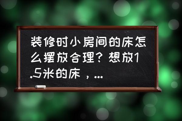 该怎么装修小女孩子的房间 装修时小房间的床怎么摆放合理？想放1.5米的床，不是榻榻米？
