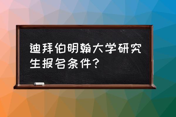 成立迪拜公司需要什么条件 迪拜伯明翰大学研究生报名条件？
