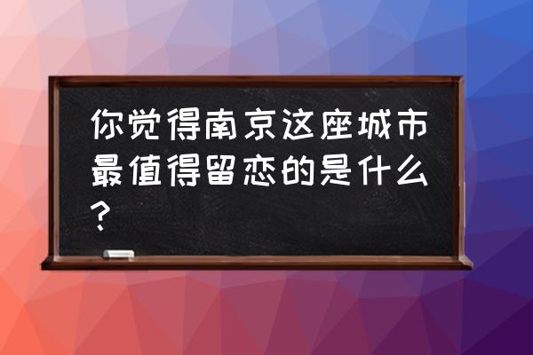 南京佛手湖公园门票多少钱 你觉得南京这座城市最值得留恋的是什么？