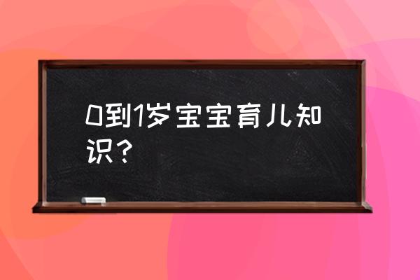 0到1岁婴儿早教方法 0到1岁宝宝育儿知识? 0到1岁婴儿早教方法 0到1岁宝宝育儿知识?