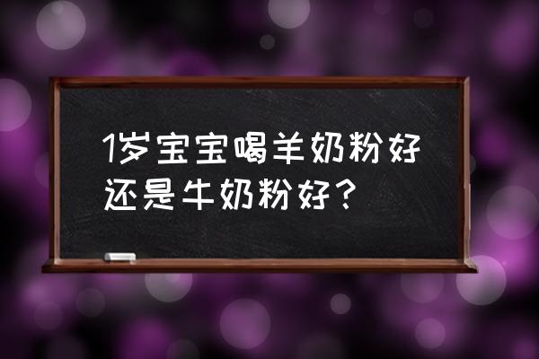 新生儿喝羊奶好还是纯牛奶粉好 1岁宝宝喝羊奶粉好还是牛奶粉好？