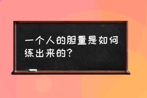人的意志力是怎么磨炼出来的 一个人的胆量是如何练出来的？