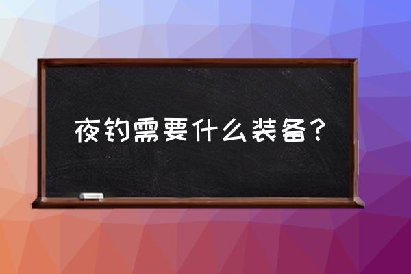 晚上出门带什么会加强安全 夜钓需要什么装备? 晚上出门带什么会加强安全 夜钓需要什么装备?