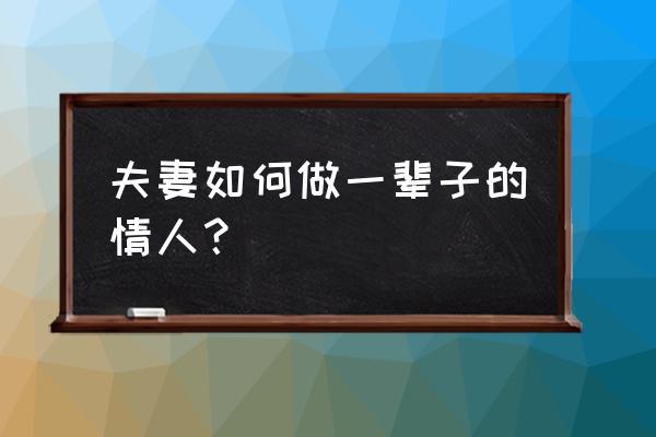如何在爱情中找回自我 夫妻如何做一辈子的情人? 如何在爱情中找回自我 夫妻如何做一辈子的情人?