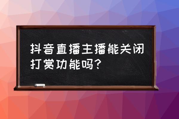 抖音直播间打赏关闭了怎么打开 抖音直播主播能关闭打赏功能吗? 抖音直播间打赏关闭了怎么打开 抖音直播主播能关闭打赏功能吗?