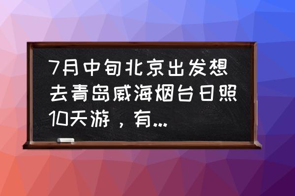 我是大东家西行令在哪里兑换 7月中旬北京出发想去青岛威海烟台日照10天游，有什么好的路线和建议吗？动车出游？
