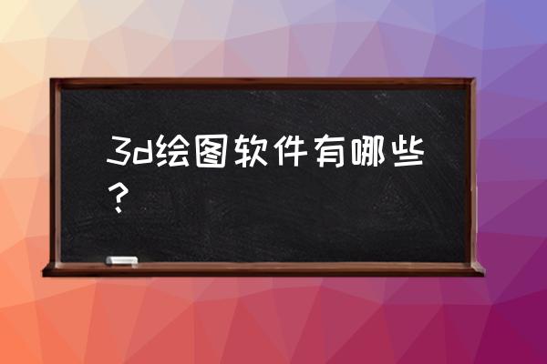 家具作图软件app排行榜 3d绘图软件有哪些？
