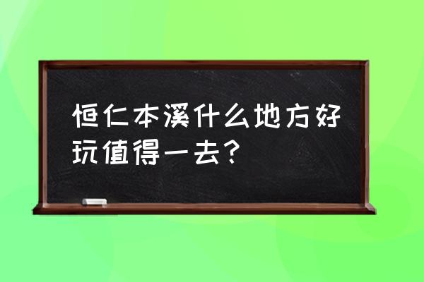 本溪绿石谷风景区好吗 恒仁本溪什么地方好玩值得一去？
