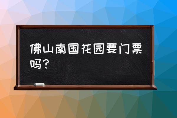 佛山南国桃园旅游攻略一日游 佛山南国花园要门票吗？