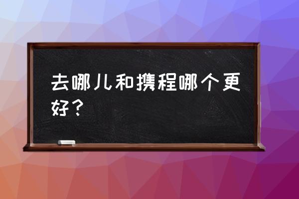 国外每月旅游的最佳去处 去哪儿和携程哪个更好？