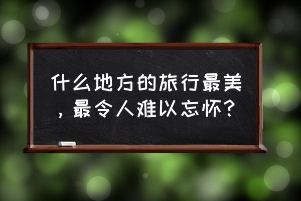 巫师三呢喃山丘不能潜水 什么地方的旅行最美,最令人难以忘怀? 巫师三呢喃山丘不能潜水 什么地方的旅行最美,最令人难以忘怀?