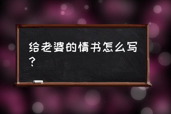 结婚纪念日写给老婆的情书 给老婆的情书怎么写? 结婚纪念日写给老婆的情书 给老婆的情书怎么写?