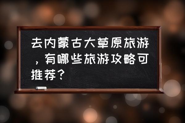 内蒙古最值得去的11个旅游地方 去内蒙古大草原旅游,有哪些旅游攻略可推荐? 内蒙古最值得去的11个旅游地方 去内蒙古大草原旅游,有哪些旅游攻略可推荐?