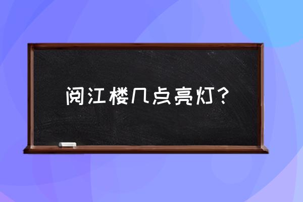 阅江楼景区游玩多长时间最好 阅江楼几点亮灯？