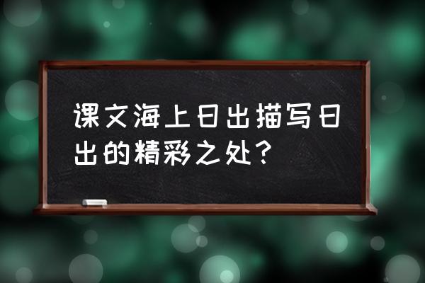 海上日出从哪些方面写日出的变化 课文海上日出描写日出的精彩之处? 海上日出从哪些方面写日出的变化 课文海上日出描写日出的精彩之处?
