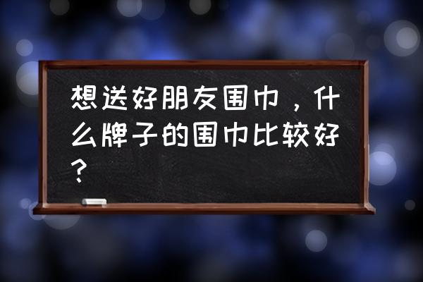 窄长细条围巾系法 想送好朋友围巾，什么牌子的围巾比较好？